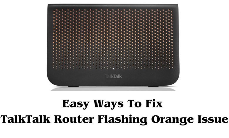 Easy Tips To Fix TalkTalk Router Flashing Orange Issue