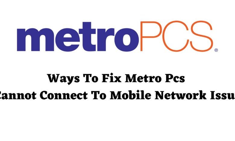 Tips To Fix Metro Pcs Cannot Connect To Mobile Network Issue